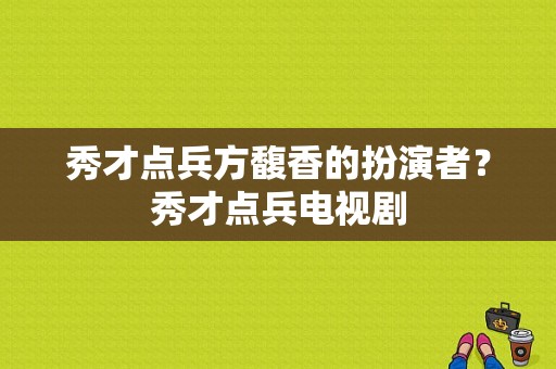 秀才点兵方馥香的扮演者？秀才点兵电视剧