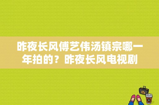 昨夜长风傅艺伟汤镇宗哪一年拍的？昨夜长风电视剧-图1