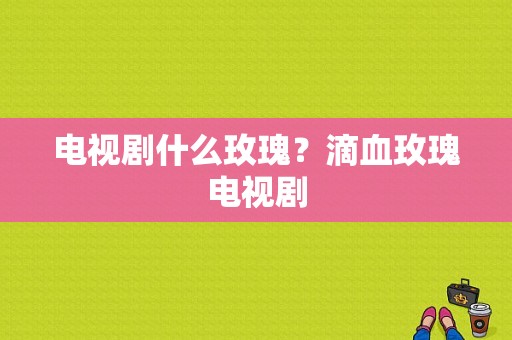 电视剧什么玫瑰？滴血玫瑰电视剧-图1