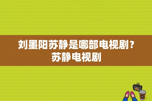 刘墨阳苏静是哪部电视剧？苏静电视剧