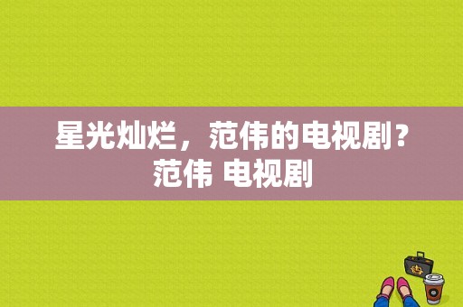 星光灿烂，范伟的电视剧？范伟 电视剧