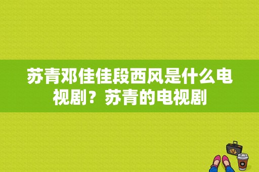 苏青邓佳佳段西风是什么电视剧？苏青的电视剧