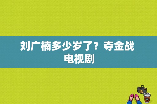 刘广楠多少岁了？夺金战 电视剧-图1