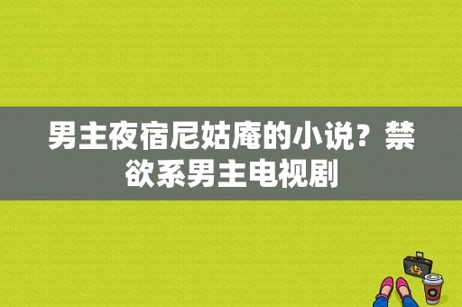 男主夜宿尼姑庵的小说？禁欲系男主电视剧