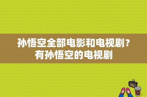 孙悟空全部电影和电视剧？有孙悟空的电视剧