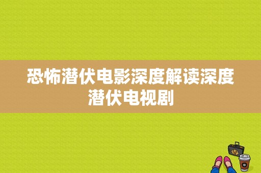 恐怖潜伏电影深度解读深度潜伏电视剧