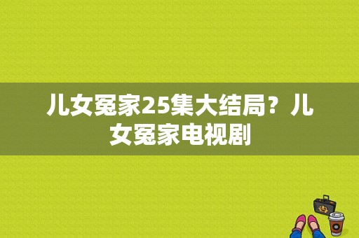 儿女冤家25集大结局？儿女冤家电视剧