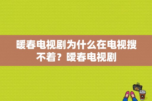 暖春电视剧为什么在电视搜不着？暧春电视剧-图1