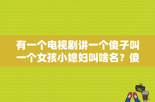 有一个电视剧讲一个傻子叫一个女孩小媳妇叫啥名？傻子阿旺电视剧