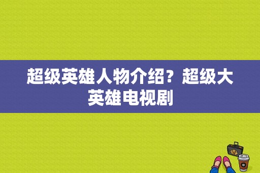 超级英雄人物介绍？超级大英雄电视剧