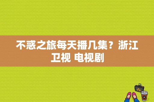 不惑之旅每天播几集？浙江卫视 电视剧