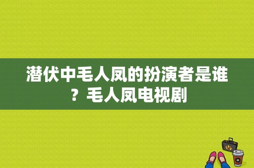 潜伏中毛人凤的扮演者是谁？毛人凤电视剧