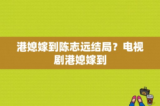 港媳嫁到陈志远结局？电视剧港媳嫁到