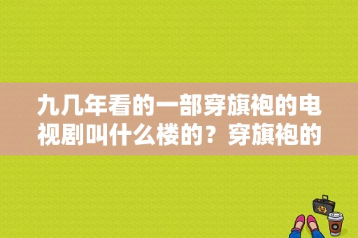 九几年看的一部穿旗袍的电视剧叫什么楼的？穿旗袍的电视剧有哪些