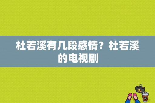 杜若溪有几段感情？杜若溪的电视剧-图1