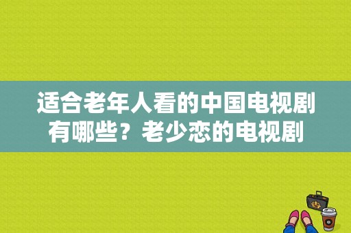 适合老年人看的中国电视剧有哪些？老少恋的电视剧