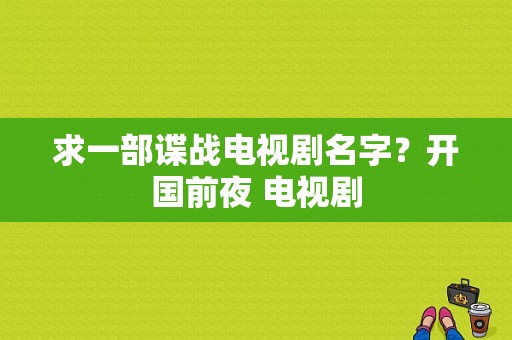 求一部谍战电视剧名字？开国前夜 电视剧