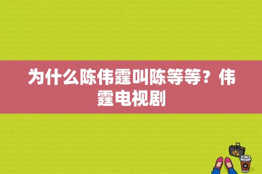 为什么陈伟霆叫陈等等？伟霆电视剧