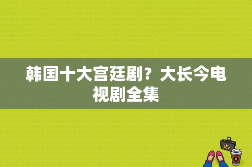 韩国十大宫廷剧？大长今电视剧全集