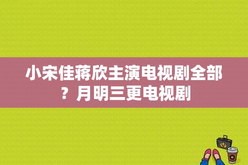 小宋佳蒋欣主演电视剧全部？月明三更电视剧