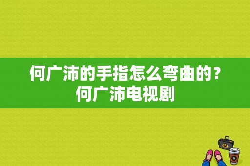 何广沛的手指怎么弯曲的？何广沛电视剧-图1