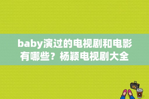 baby演过的电视剧和电影有哪些？杨颖电视剧大全-图1