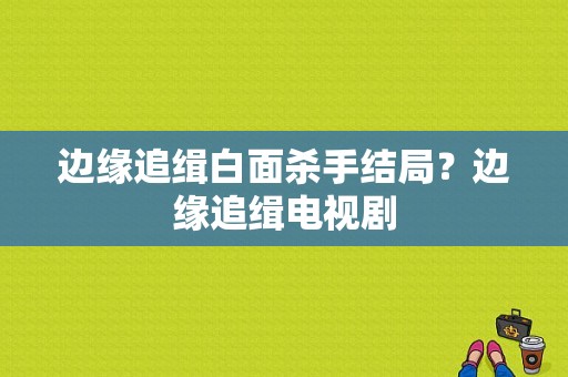 边缘追缉白面杀手结局？边缘追缉电视剧