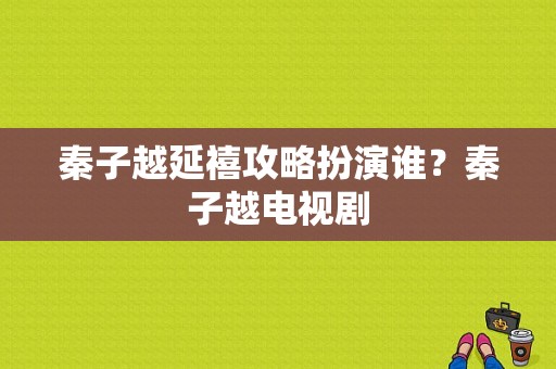 秦子越延禧攻略扮演谁？秦子越电视剧