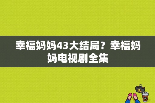 幸福妈妈43大结局？幸福妈妈电视剧全集