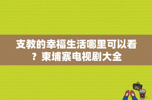 支教的幸福生活哪里可以看？柬埔寨电视剧大全