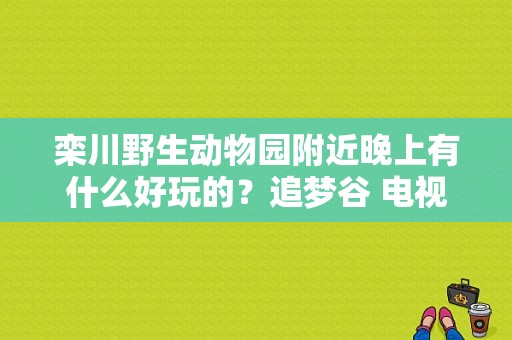 栾川野生动物园附近晚上有什么好玩的？追梦谷 电视剧