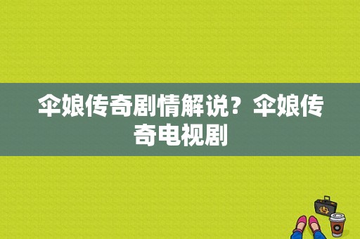 伞娘传奇剧情解说？伞娘传奇电视剧-图1