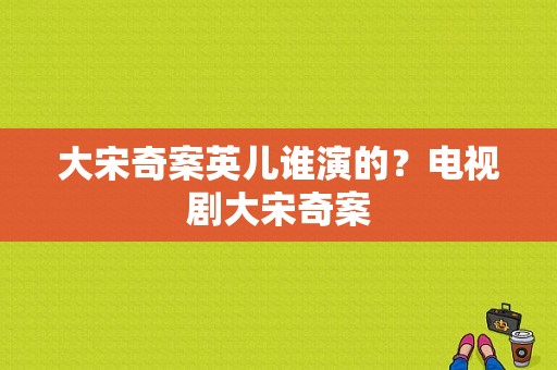 大宋奇案英儿谁演的？电视剧大宋奇案-图1