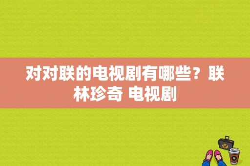 对对联的电视剧有哪些？联林珍奇 电视剧