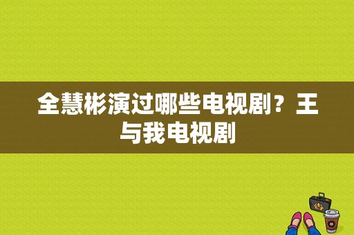 全慧彬演过哪些电视剧？王与我电视剧