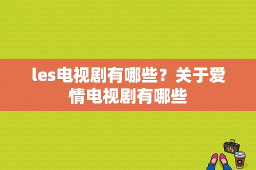 les电视剧有哪些？关于爱情电视剧有哪些-图1