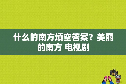 什么的南方填空答案？美丽的南方 电视剧