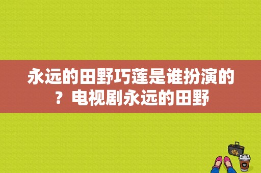 永远的田野巧莲是谁扮演的？电视剧永远的田野-图1