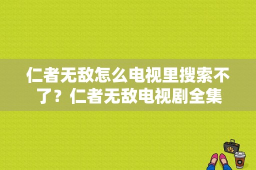 仁者无敌怎么电视里搜索不了？仁者无敌电视剧全集