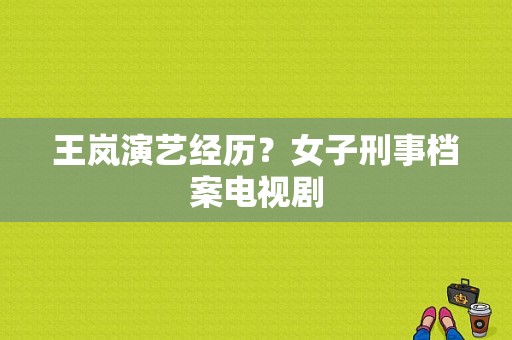 王岚演艺经历？女子刑事档案电视剧