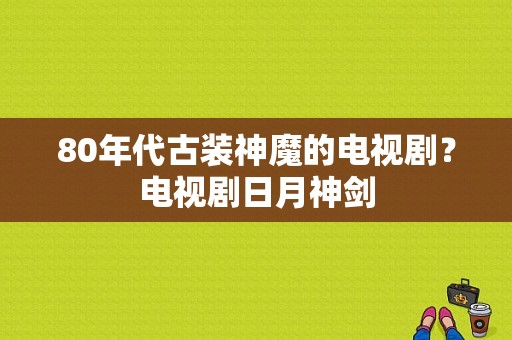 80年代古装神魔的电视剧？电视剧日月神剑