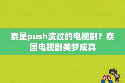 泰星push演过的电视剧？泰国电视剧美梦成真