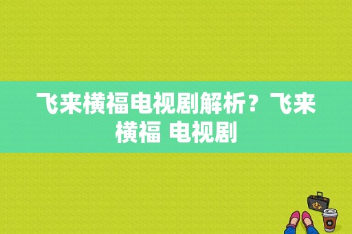 飞来横福电视剧解析？飞来横福 电视剧-图1