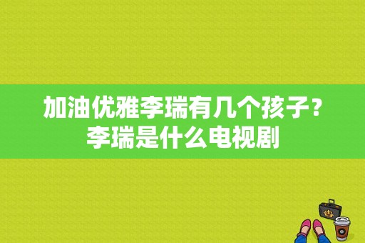 加油优雅李瑞有几个孩子？李瑞是什么电视剧