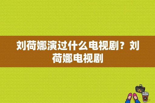 刘荷娜演过什么电视剧？刘荷娜电视剧