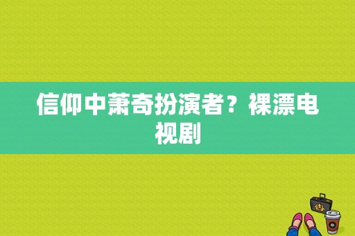 信仰中萧奇扮演者？裸漂电视剧-图1