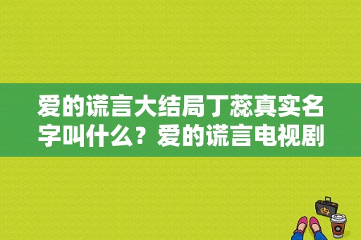 爱的谎言大结局丁蕊真实名字叫什么？爱的谎言电视剧全集