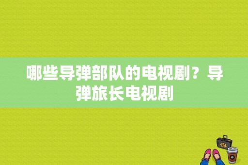 哪些导弹部队的电视剧？导弹旅长电视剧