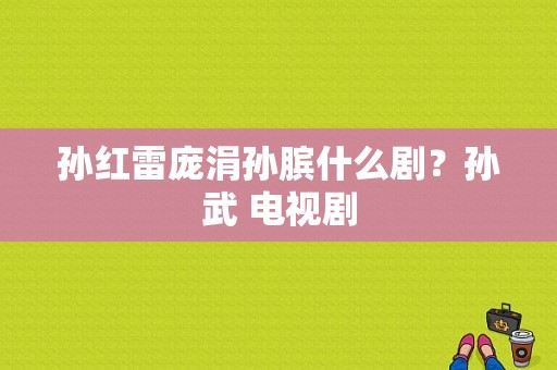 孙红雷庞涓孙膑什么剧？孙武 电视剧