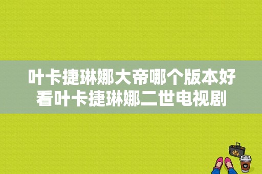 叶卡捷琳娜大帝哪个版本好看叶卡捷琳娜二世电视剧-图1